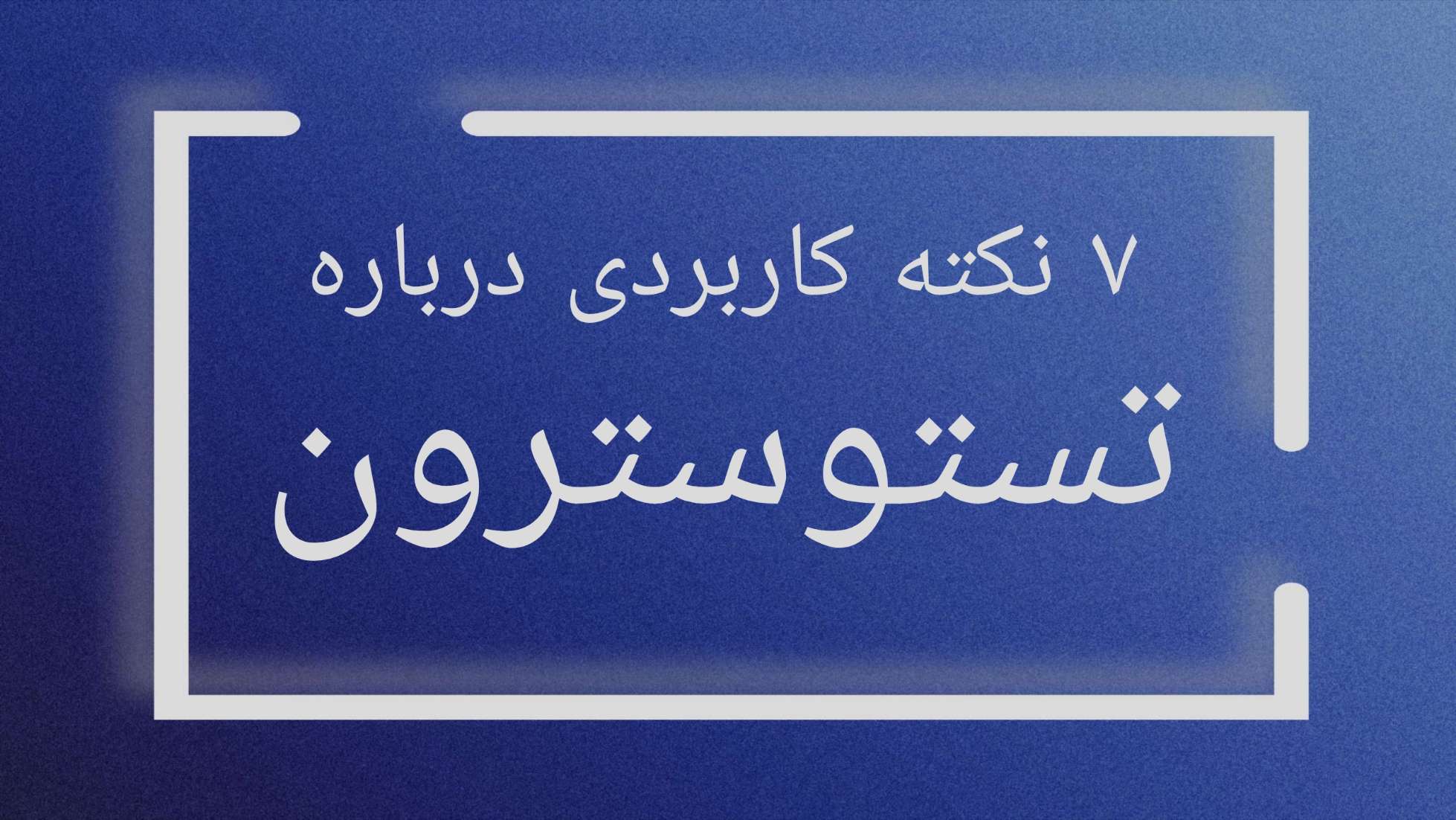 7 نکته کاربردی درباره تستوسترون که باید بدانید